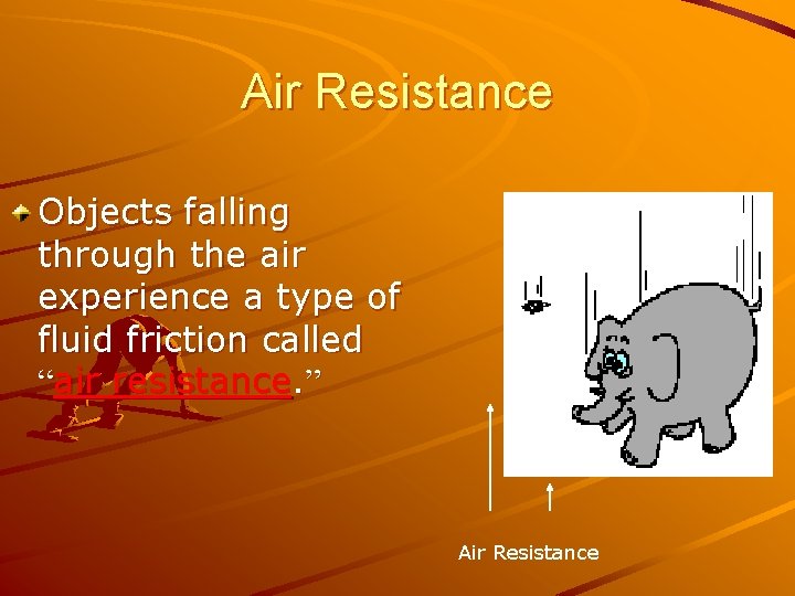 Air Resistance Objects falling through the air experience a type of fluid friction called