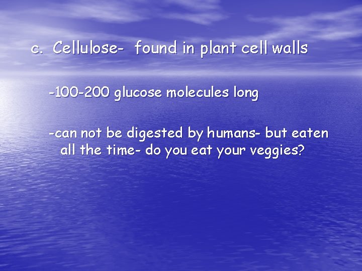 c. Cellulose- found in plant cell walls -100 -200 glucose molecules long -can not