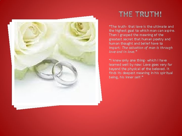 “The truth- that love is the ultimate and the highest goal to which man