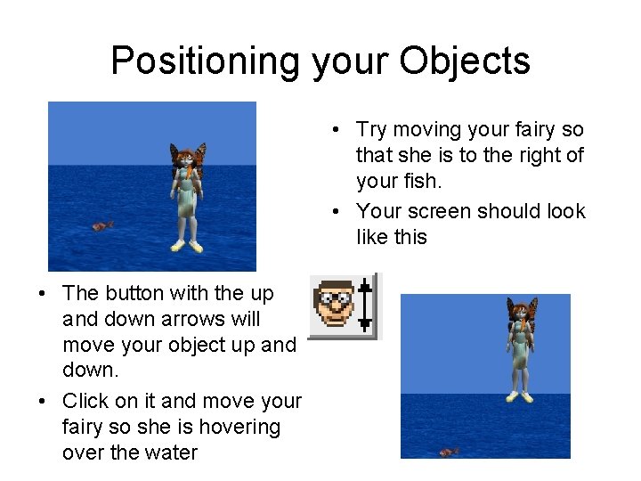 Positioning your Objects • Try moving your fairy so that she is to the