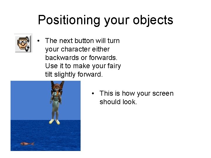 Positioning your objects • The next button will turn your character either backwards or