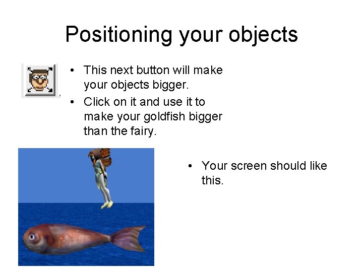 Positioning your objects • This next button will make your objects bigger. • Click