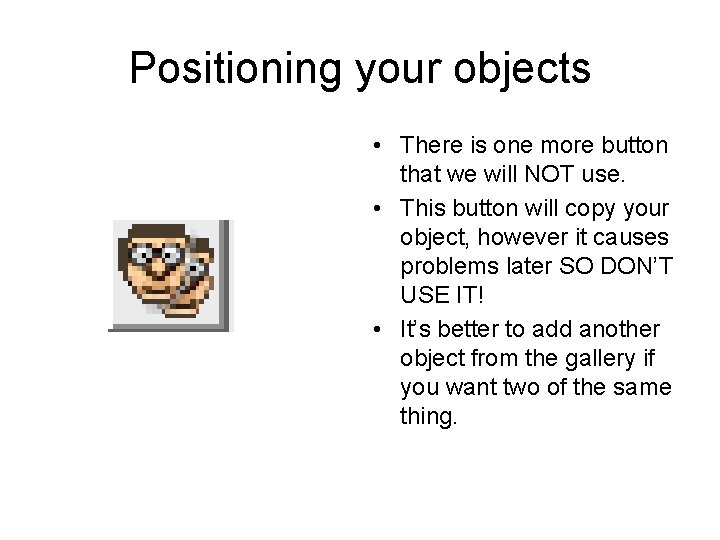 Positioning your objects • There is one more button that we will NOT use.