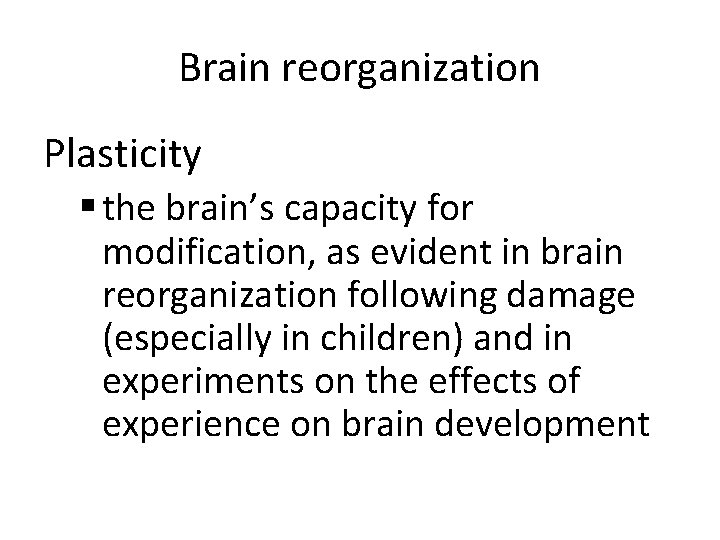 Brain reorganization Plasticity § the brain’s capacity for modification, as evident in brain reorganization