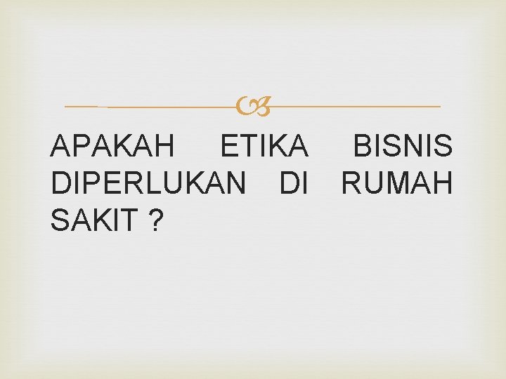  APAKAH ETIKA BISNIS DIPERLUKAN DI RUMAH SAKIT ? 