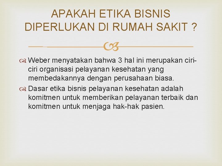 APAKAH ETIKA BISNIS DIPERLUKAN DI RUMAH SAKIT ? Weber menyatakan bahwa 3 hal ini