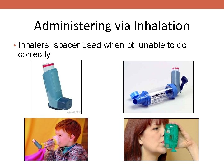 Administering via Inhalation • Inhalers: spacer used when pt. unable to do correctly 