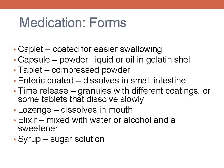 Medication: Forms • Caplet – coated for easier swallowing • Capsule – powder, liquid