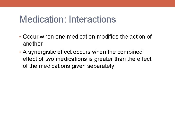 Medication: Interactions • Occur when one medication modifies the action of another • A