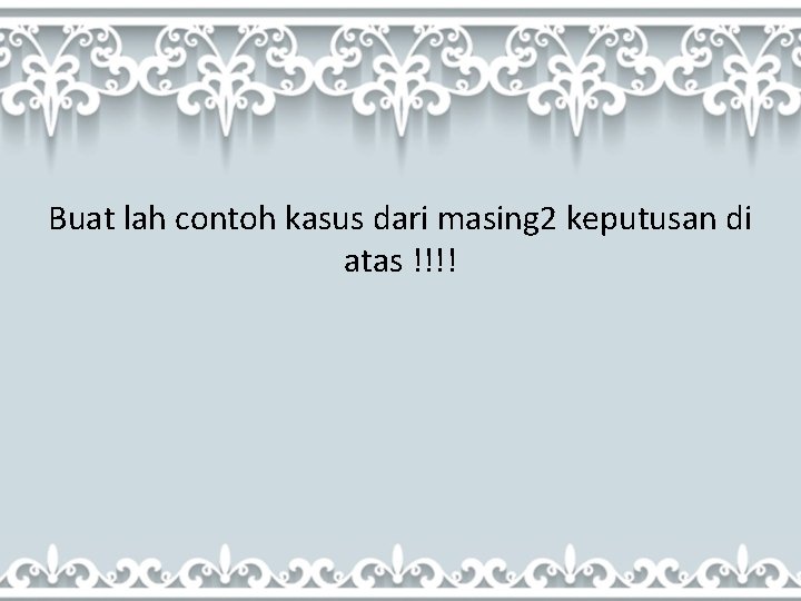 Buat lah contoh kasus dari masing 2 keputusan di atas !!!! 