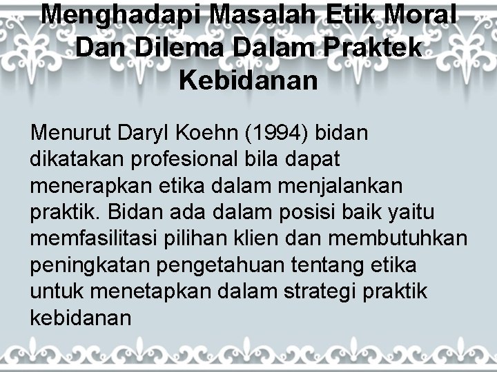 Menghadapi Masalah Etik Moral Dan Dilema Dalam Praktek Kebidanan Menurut Daryl Koehn (1994) bidan