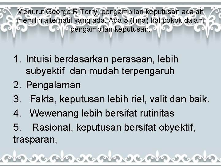 Menurut George R. Terry, pengambilan keputusan adalah memilih alternatif yang ada. Ada 5 (lima)