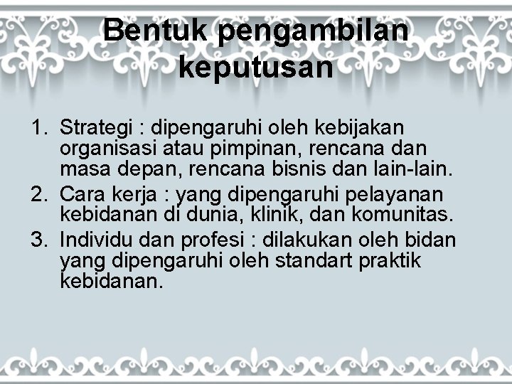 Bentuk pengambilan keputusan 1. Strategi : dipengaruhi oleh kebijakan organisasi atau pimpinan, rencana dan