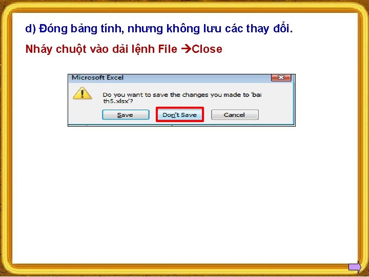 d) Đóng bảng tính, nhưng không lưu các thay đổi. Nháy chuột vào dải d) Đóng bảng tính, nhưng không lưu các thay đổi. Nháy chuột vào dải