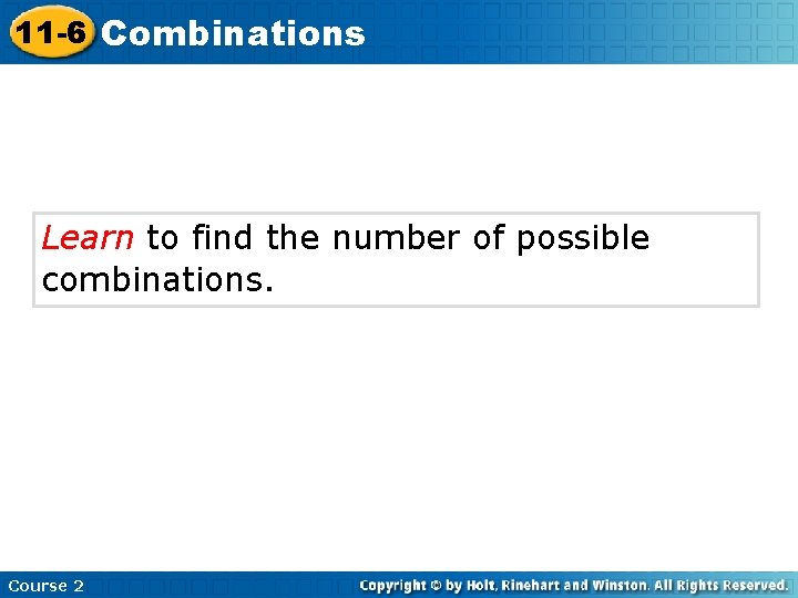 11 -6 Combinations Learn to find the number of possible combinations. Course 2 