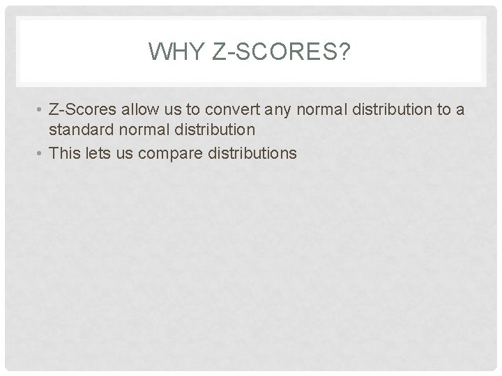 WHY Z-SCORES? • Z-Scores allow us to convert any normal distribution to a standard