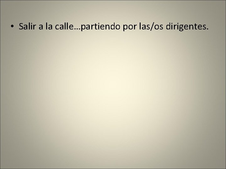  • Salir a la calle…partiendo por las/os dirigentes. 