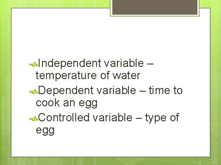  Independent variable – temperature of water Dependent variable – time to cook an