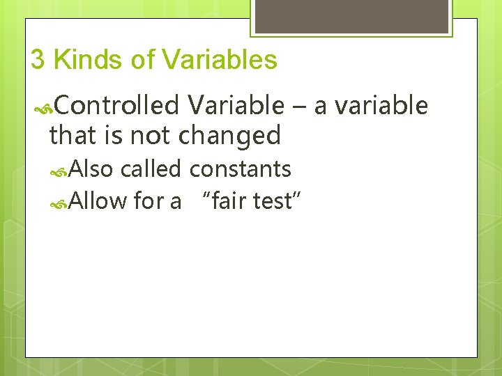 3 Kinds of Variables Controlled Variable – a variable that is not changed Also