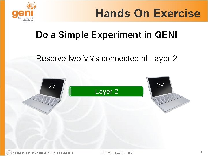 Hands On Exercise Do a Simple Experiment in GENI Reserve two VMs connected at