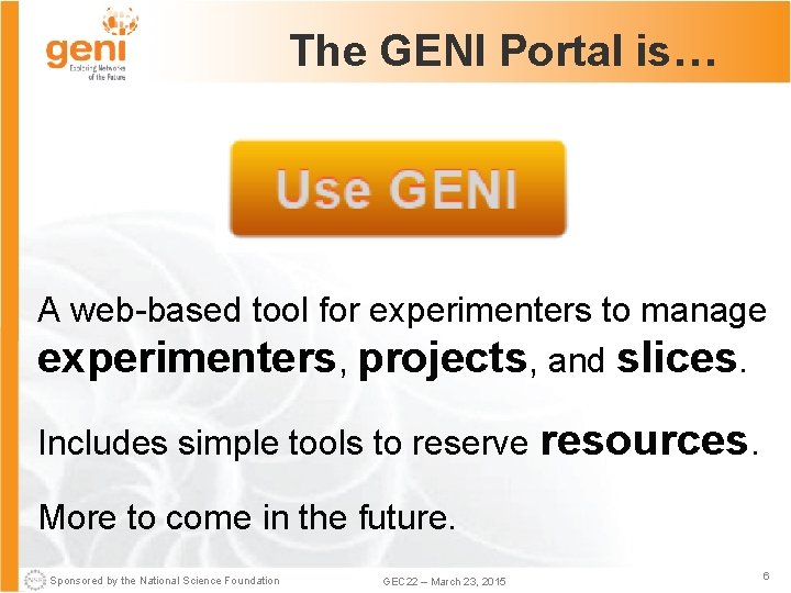 The GENI Portal is… A web-based tool for experimenters to manage experimenters, projects, and