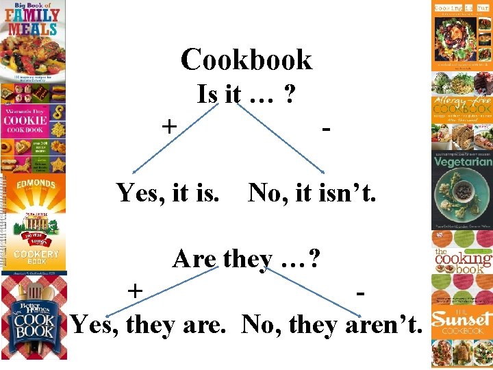 Cookbook Is it … ? + Yes, it is. No, it isn’t. Are they