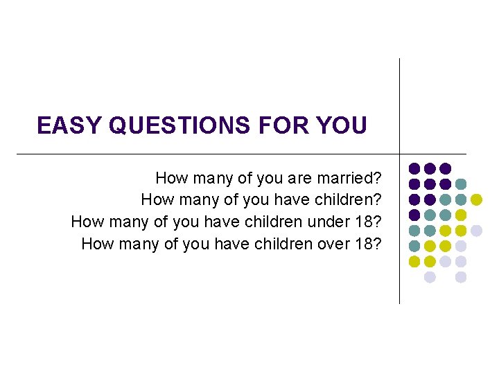 EASY QUESTIONS FOR YOU How many of you are married? How many of you