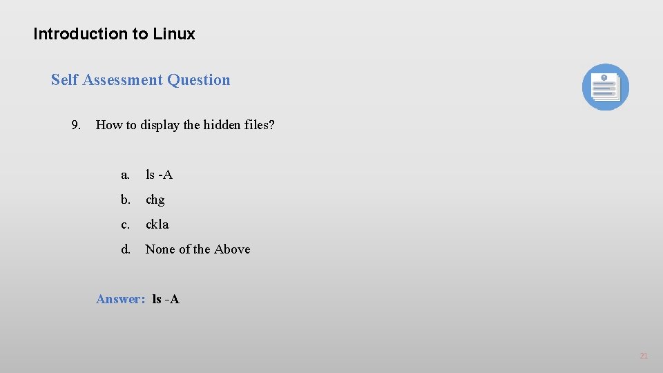 Introduction to Linux Self Assessment Question 9. How to display the hidden files? a.