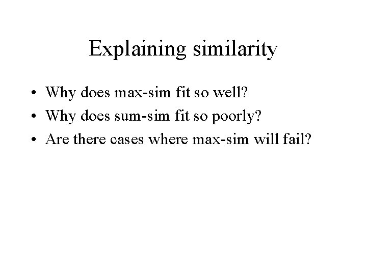 Explaining similarity • Why does max-sim fit so well? • Why does sum-sim fit