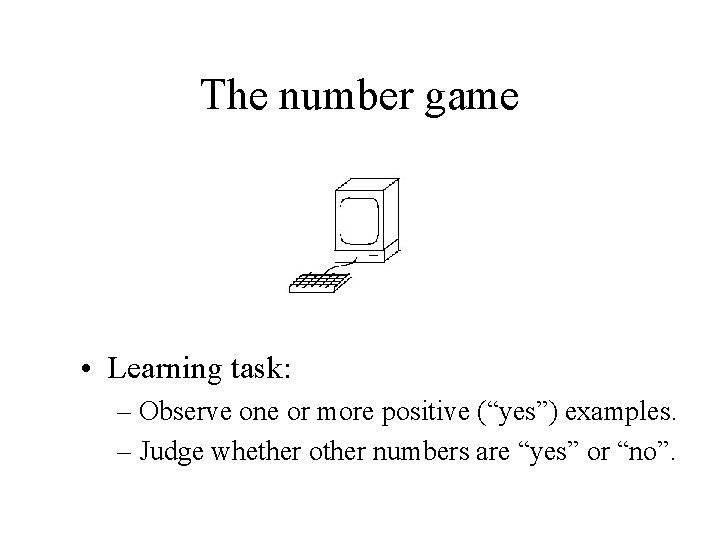 The number game • Learning task: – Observe one or more positive (“yes”) examples.