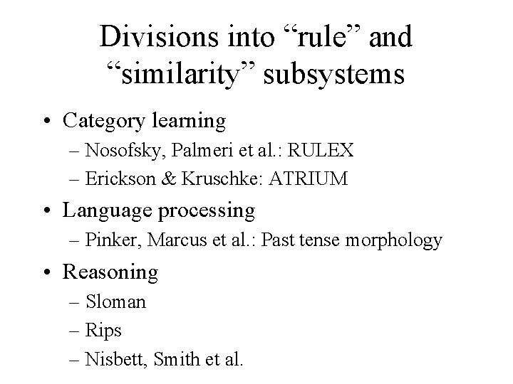 Divisions into “rule” and “similarity” subsystems • Category learning – Nosofsky, Palmeri et al.