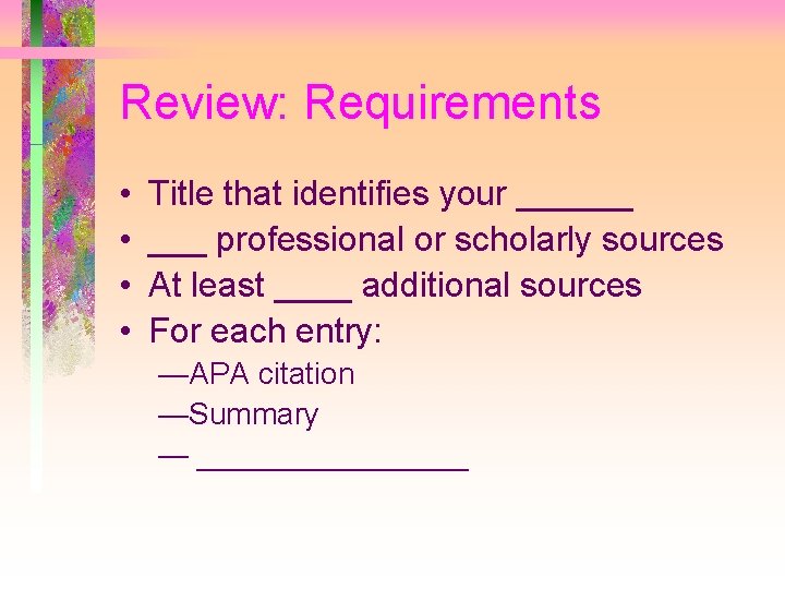 Review: Requirements • • Title that identifies your ______ professional or scholarly sources At