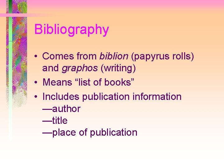 Bibliography • Comes from biblion (papyrus rolls) and graphos (writing) • Means “list of