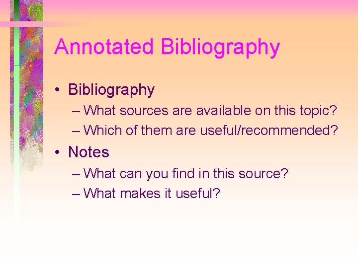 Annotated Bibliography • Bibliography – What sources are available on this topic? – Which