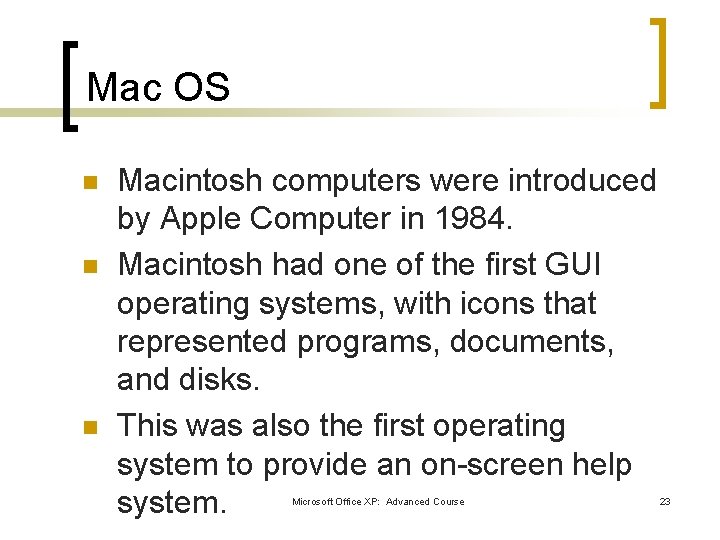 Mac OS n n n Macintosh computers were introduced by Apple Computer in 1984. Mac OS n n n Macintosh computers were introduced by Apple Computer in 1984.