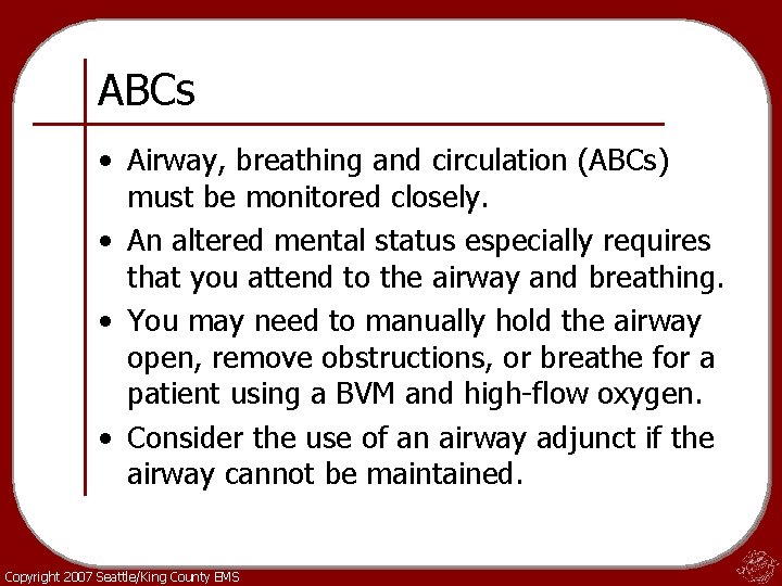 ABCs • Airway, breathing and circulation (ABCs) must be monitored closely. • An altered