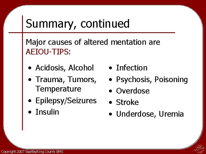 Summary, continued Major causes of altered mentation are AEIOU-TIPS: • Acidosis, Alcohol • Trauma,