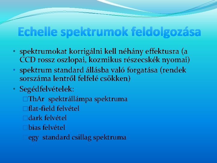 Echelle spektrumok feldolgozása • spektrumokat korrigálni kell néhány effektusra (a CCD rossz oszlopai, kozmikus Echelle spektrumok feldolgozása • spektrumokat korrigálni kell néhány effektusra (a CCD rossz oszlopai, kozmikus