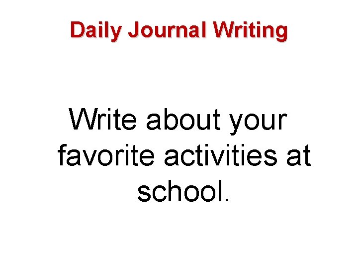 Daily Journal Writing Write about your favorite activities at school. 