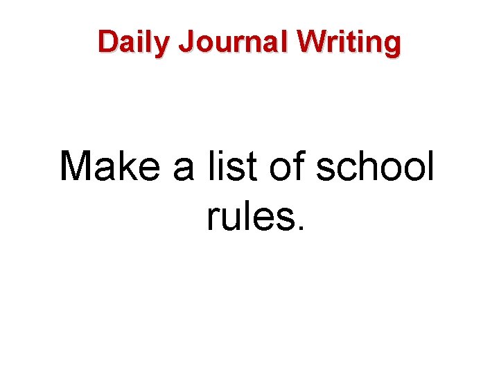 Daily Journal Writing Make a list of school rules. 