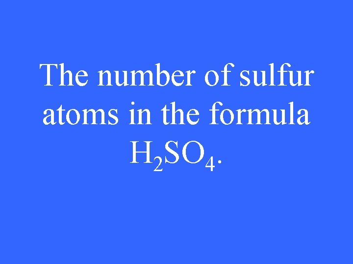 The number of sulfur atoms in the formula H 2 SO 4. 