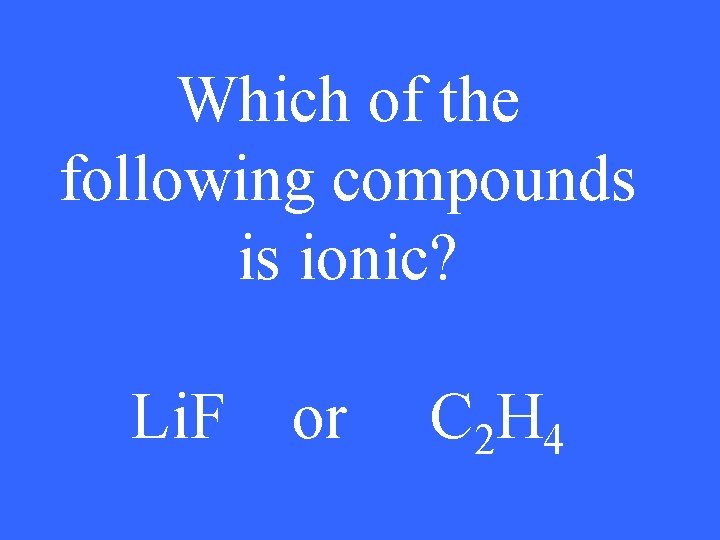 Which of the following compounds is ionic? Li. F or C 2 H 4