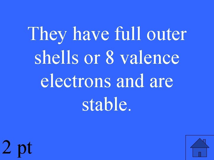 They have full outer shells or 8 valence electrons and are stable. 2 pt