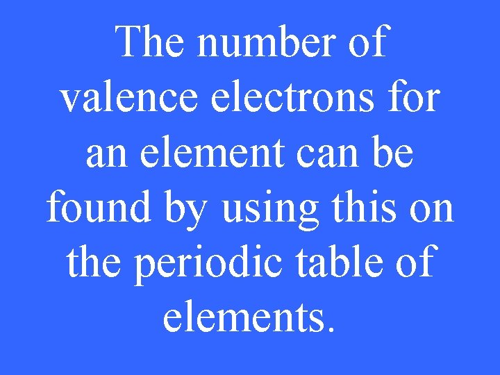 The number of valence electrons for an element can be found by using this