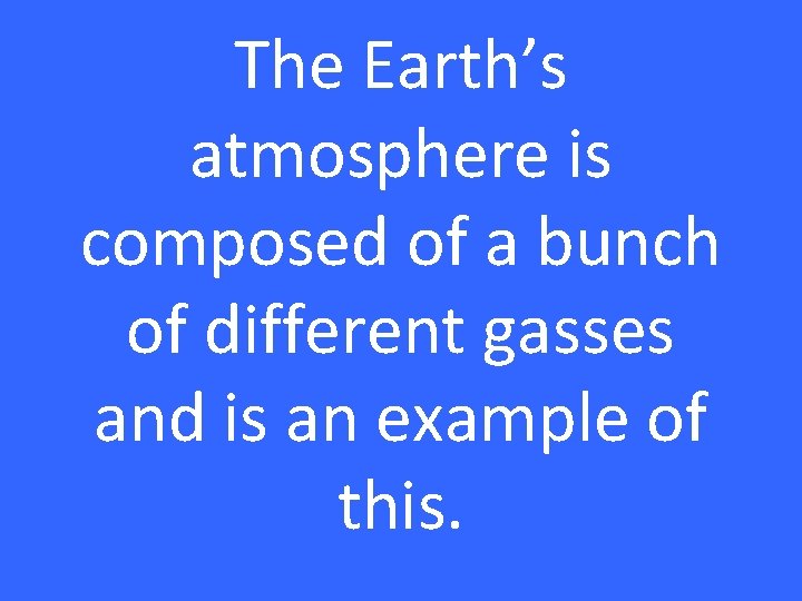 The Earth’s atmosphere is composed of a bunch of different gasses and is an