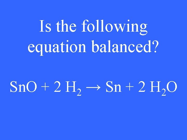 Is the following equation balanced? Sn. O + 2 H 2 → Sn +