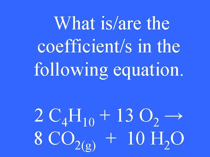 What is/are the coefficient/s in the following equation. 2 C 4 H 10 +