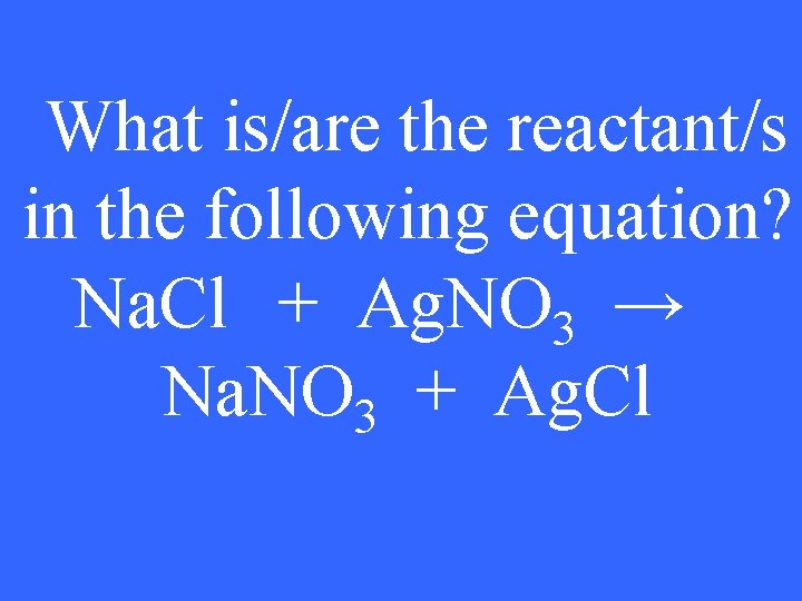 What is/are the reactant/s in the following equation? Na. Cl + Ag. NO 3