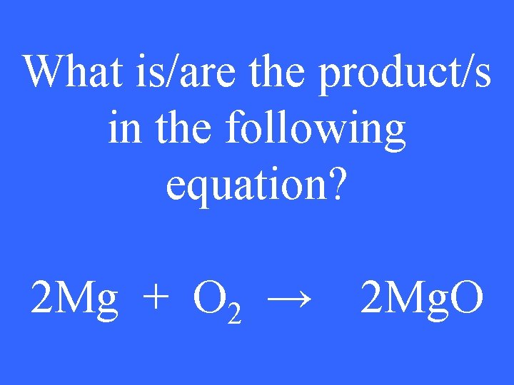 What is/are the product/s in the following equation? 2 Mg + O 2 →