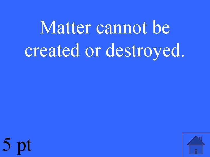 Matter cannot be created or destroyed. 5 pt 